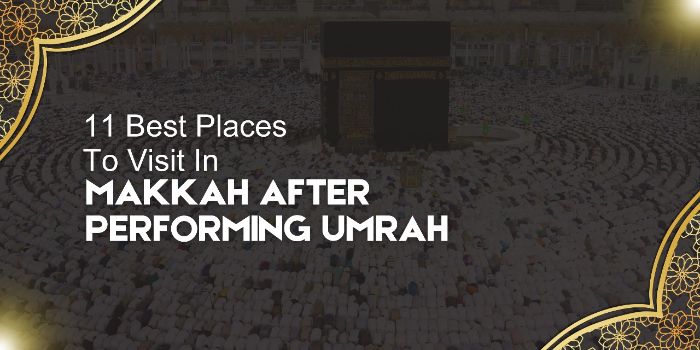 11 Best Places to Visit in Makkah after Performing Umrah